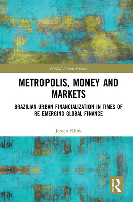 Metropolis, Money and Markets: Brazilian Urban Financialization in Times of Re-emerging Global Finance - Klink, Jeroen