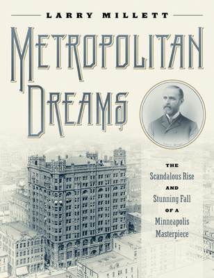 Metropolitan Dreams: The Scandalous Rise and Stunning Fall of a Minneapolis Masterpiece - Millett, Larry