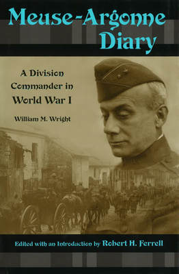 Meuse-Argonne Diary: A Division Commander in World War I Volume 1 - Wright, William M, IV, and Ferrell, Robert H (Editor)