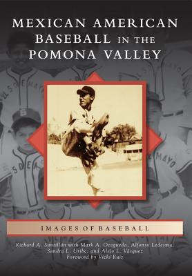Mexican American Baseball in the Pomona Valley - Santillan, Richard A, and Ocegueda, Mark A, and Ledesma, Alfonso