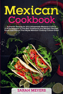 Mexican Cookbook: Authentic Recipes for Your Homemade Mexican Cuisine. A Wide Selection of The Best Traditional and Modern Recipes, Foods and Flavors That Made Mexican Cooking Culture Great