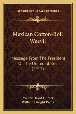 Mexican Cotton-Boll Weevil: Message from the President of the United States (1912) - Hunter, Walter David, and Pierce, William Dwight