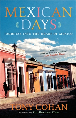 Mexican Days: Journeys Into the Heart of Mexico - Cohan, Tony