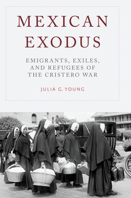 Mexican Exodus: Emigrants, Exiles, and Refugees of the Cristero War - Young, Julia G