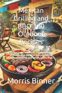 Mexican Grilling and BBQ 100 Outdoor Recipes: Discover bold, authentic Mexican flavors with delicious BBQ recipes perfect for outdoor grilling and family gatherings