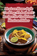 Mexican Home-Style Cooking: 93 Authentic Recipes for Traditional Mexican Dishes