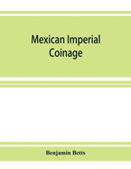 Mexican imperial coinage; the medals and coins of Augustine I (Iturbide), Maximilian, the French invasion, and of the republic during the French intervention