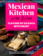 Mexican Kitchen for the World, Flavors of Oaxaca with Heart: 20 Easy Recipes for Traditional Oaxacan Food - With History, Culture, and the Soul of Mexico