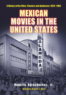Mexican Movies in the United States: A History of the Films, Theaters and Audiences, 1920-1960