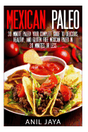 Mexican Paleo: 30 Minute Paleo! Your Complete Guide to Delicious, Healthy, and Gluten Free Mexican Paleo in 30 Minutes or Less