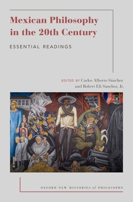 Mexican Philosophy in the 20th Century: Essential Readings - Snchez, Carlos Alberto (Editor), and Sanchez Jr, Robert Eli (Editor)