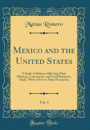 Mexico and the United States, Vol. 1: A Study of Subjects Affecting Their Political, Commercial, and Social Relations, Made, with a View to Their Promotion (Classic Reprint)