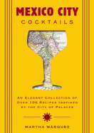 Mexico City Cocktails: An Elegant Collection of Over 100 Recipes Inspired by the City of Palaces