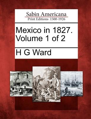 Mexico in 1827. Volume 1 of 2 - Ward, H G