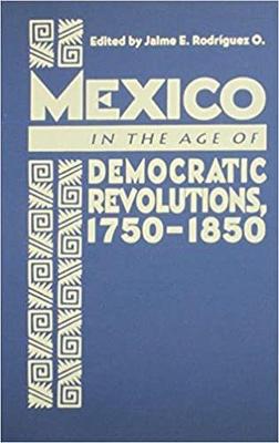 Mexico in the Age of Democratic Revolutions, 1750-1850 - Rodriguez, Jaime E