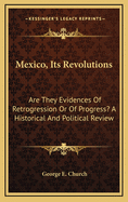 Mexico, Its Revolutions: Are They Evidences of Retrogression or of Progress? a Historical and Political Review