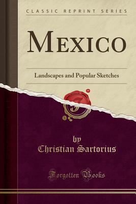 Mexico: Landscapes and Popular Sketches (Classic Reprint) - Sartorius, Christian