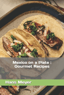 Mexico on a Plate: Gourmet Recipes