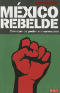 Mexico Rebelde: Cronicas de Poder E Insurreccion