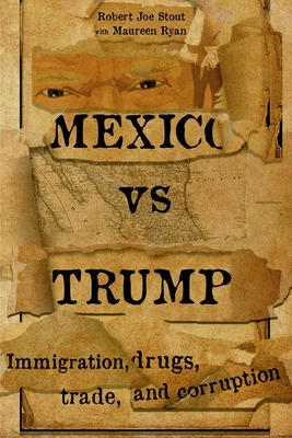 Mexico vs Trump: Immigration, Drugs, Trade, and Corruption - Ryan, Maureen, and Stout, Robert Joe