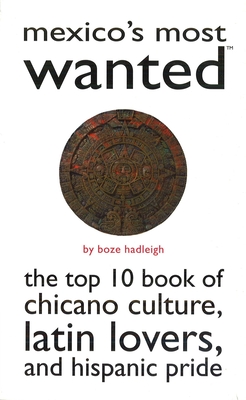 Mexico's Most Wanted: The Top 10 Book of Chicano Culture, Latin Lovers, and Hispanic Pride - Hadleigh, Boze