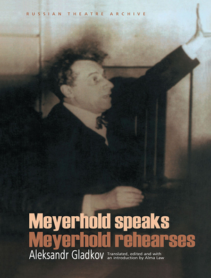 Meyerhold Speaks/Meyerhold Rehearses - Gladkov, Aleksandr, and Law, Alma (Editor)