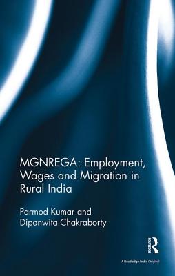 MGNREGA: Employment, Wages and Migration in Rural India - Kumar, Parmod, and Chakraborty, Dipanwita