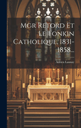 Mgr Retord Et Le Tonkin Catholique, 1831-1858...