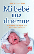 Mi Bebe No Duerme: Los Mejores Metodos E Ideas Para Inducirlo Al Sueno