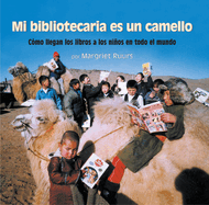 Mi Bibliotecaria Es Un Camello (My Librarian Is a Camel): Cmo Llegan Los Libros a Los Nios En Todo El Mundo