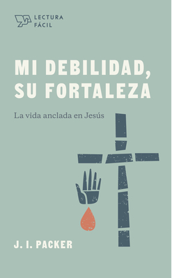 Mi Debilidad, Su Fortaleza: La Vida Anclada En Jess - Packer, J I