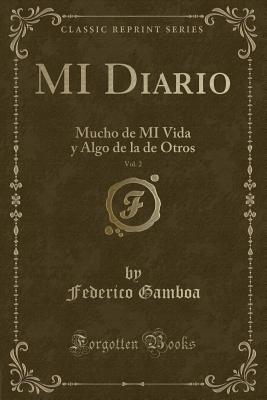 Mi Diario, Vol. 2: Mucho de Mi Vida y Algo de la de Otros (Classic Reprint) - Gamboa, Federico