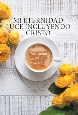 Mi Eternidad Luce Incluyendo Cristo: Devocional de 30 dias Meli.C - Cantu, Amelia Meli