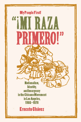 Mi Raza Primero, My People First: Nationalism, Identity, and Insurgency in the Chicano Movement in Los Angeles, 1966-1978 - Chavez, Ernesto