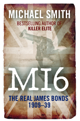 Mi6: The Real James Bonds 1909-39 - Smith, Michael