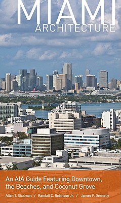 Miami Architecture: An AIA Guide Featuring Downtown, the Beaches, and Coconut Grove - Shulman, Allan T, and Robinson, Randall C, and Donnelly, James F, Professor