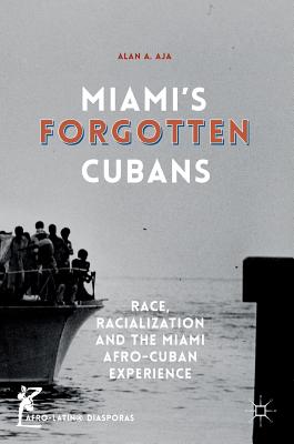 Miami's Forgotten Cubans: Race, Racialization, and the Miami Afro-Cuban Experience - Aja, Alan A