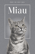 Miau - Die Biografie von Prof. Dr. Miau-Miau: ?ber 100 Seiten gef?llt mit dem Wort "Miau" I Das perfekte Geschenk f?r alle Katzenliebhaber I Softcover