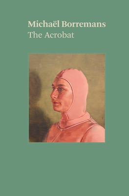 Michal Borremans: The Acrobat - Borremans, Michael, and Tylevich, Katya