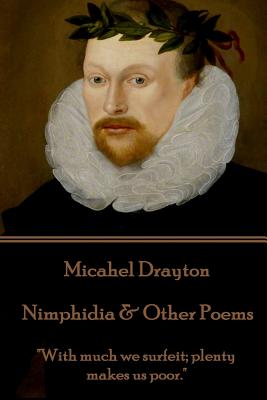 Michael Drayton - Nimphidia & Other Poems: "With much we surfeit; plenty makes us poor." - Drayton, Michael