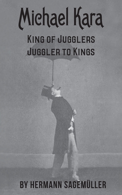Michael Kara: King of the Jugglers - Juggler to Kings - Duinker, Niels (Editor), and Holzman, Karen (Editor), and Sagemller, Herman