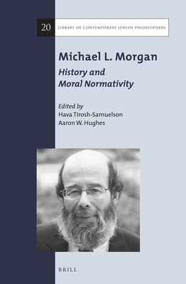 Michael L. Morgan: History and Moral Normativity - Tirosh-Samuelson, Hava (Editor), and Hughes, Aaron W (Editor)