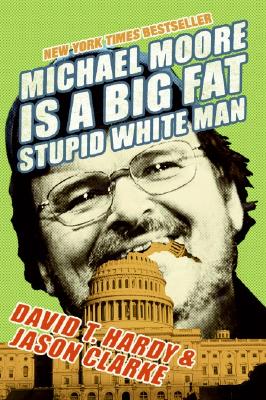 Michael Moore Is a Big Fat Stupid White Man - Clarke, Jason, and Hardy, David T