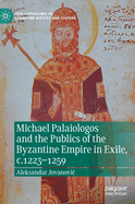 Michael Palaiologos and the Publics of the Byzantine Empire in Exile, c.1223-1259