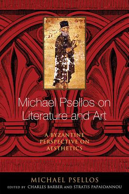 Michael Psellos on Literature and Art: A Byzantine Perspective on Aesthetics - Psellos, Michael, and Barber, Charles (Translated by), and Papaioannou, Stratis (Editor)