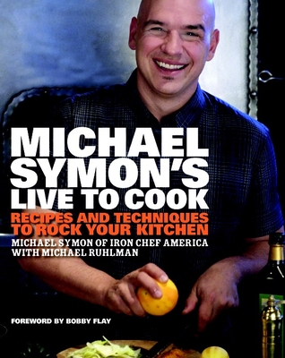Michael Symon's Live to Cook: Recipes and Techniques to Rock Your Kitchen: A Cookbook - Symon, Michael, and Ruhlman, Michael, and Flay, Bobby (Foreword by)