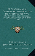 Michaelis Maieri Cantilenae Intellectuales De Phoenice Redivivo: Ou Chansons Intellectuelles Sur La Resurrection Du Phenix (1758)
