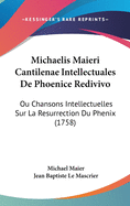 Michaelis Maieri Cantilenae Intellectuales de Phoenice Redivivo: Ou Chansons Intellectuelles Sur La Resurrection Du Phenix (1758)