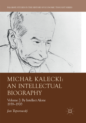 Michal Kalecki: An Intellectual Biography: Volume II: By Intellect Alone 1939-1970 - Toporowski, Jan