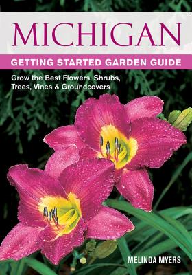 Michigan Getting Started Garden Guide: Grow the Best Flowers, Shrubs, Trees, Vines & Groundcovers - Myers, Melinda